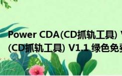 Power CDA(CD抓轨工具) V1.1 绿色免费版（Power CDA(CD抓轨工具) V1.1 绿色免费版功能简介）