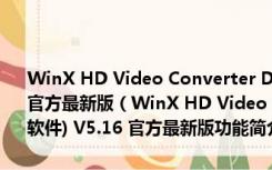 WinX HD Video Converter Deluxe(高清视频格式转换软件) V5.16 官方最新版（WinX HD Video Converter Deluxe(高清视频格式转换软件) V5.16 官方最新版功能简介）