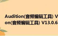 Audition(音频编辑工具) V13.0.6.38 免费最新版（Audition(音频编辑工具) V13.0.6.38 免费最新版功能简介）