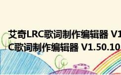 艾奇LRC歌词制作编辑器 V1.50.1014 官方最新版（艾奇LRC歌词制作编辑器 V1.50.1014 官方最新版功能简介）