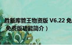 胜新库管王物资版 V6.22 免费版（胜新库管王物资版 V6.22 免费版功能简介）