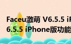 Faceu激萌 V6.5.5 iPhone版（Faceu激萌 V6.5.5 iPhone版功能简介）