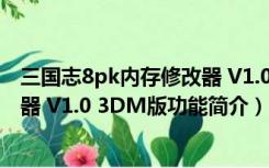 三国志8pk内存修改器 V1.0 3DM版（三国志8pk内存修改器 V1.0 3DM版功能简介）