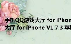 手机QQ游戏大厅 for iPhone V1.7.3 苹果版（手机QQ游戏大厅 for iPhone V1.7.3 苹果版功能简介）