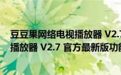 豆豆果网络电视播放器 V2.7 官方最新版（豆豆果网络电视播放器 V2.7 官方最新版功能简介）