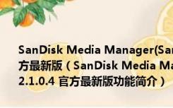 SanDisk Media Manager(SanDisk闪迪多媒体管理器) V2.1.0.4 官方最新版（SanDisk Media Manager(SanDisk闪迪多媒体管理器) V2.1.0.4 官方最新版功能简介）