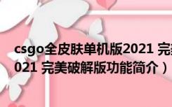 csgo全皮肤单机版2021 完美破解版（csgo全皮肤单机版2021 完美破解版功能简介）