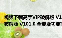 视频下载高手VIP破解版 V101.0 全能版（视频下载高手VIP破解版 V101.0 全能版功能简介）