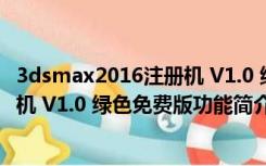 3dsmax2016注册机 V1.0 绿色免费版（3dsmax2016注册机 V1.0 绿色免费版功能简介）