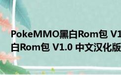 PokeMMO黑白Rom包 V1.0 中文汉化版（PokeMMO黑白Rom包 V1.0 中文汉化版功能简介）