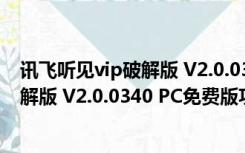 讯飞听见vip破解版 V2.0.0340 PC免费版（讯飞听见vip破解版 V2.0.0340 PC免费版功能简介）