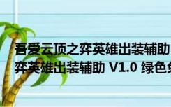 吾爱云顶之弈英雄出装辅助 V1.0 绿色免费版（吾爱云顶之弈英雄出装辅助 V1.0 绿色免费版功能简介）