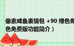 像素咸鱼表情包 +90 绿色免费版（像素咸鱼表情包 +90 绿色免费版功能简介）