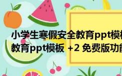 小学生寒假安全教育ppt模板 +2 免费版（小学生寒假安全教育ppt模板 +2 免费版功能简介）