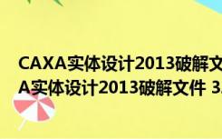 CAXA实体设计2013破解文件 32/64位 绿色免费版（CAXA实体设计2013破解文件 32/64位 绿色免费版功能简介）