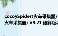 LocoySpider(火车采集器) V9.21 破解版（LocoySpider(火车采集器) V9.21 破解版功能简介）