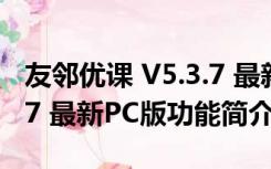 友邻优课 V5.3.7 最新PC版（友邻优课 V5.3.7 最新PC版功能简介）