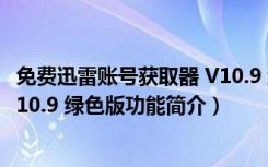 免费迅雷账号获取器 V10.9 绿色版（免费迅雷账号获取器 V10.9 绿色版功能简介）