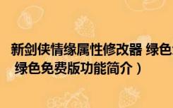 新剑侠情缘属性修改器 绿色免费版（新剑侠情缘属性修改器 绿色免费版功能简介）