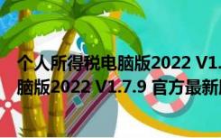 个人所得税电脑版2022 V1.7.9 官方最新版（个人所得税电脑版2022 V1.7.9 官方最新版功能简介）