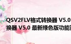 QSV2FLV格式转换器 V5.0 最新绿色版（QSV2FLV格式转换器 V5.0 最新绿色版功能简介）