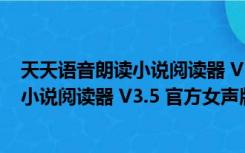 天天语音朗读小说阅读器 V3.5 官方女声版（天天语音朗读小说阅读器 V3.5 官方女声版功能简介）