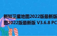 新知卫星地图2022版最新版 V3.6.8 PC免费版（新知卫星地图2022版最新版 V3.6.8 PC免费版功能简介）