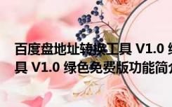 百度盘地址转换工具 V1.0 绿色免费版（百度盘地址转换工具 V1.0 绿色免费版功能简介）