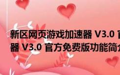 新区网页游戏加速器 V3.0 官方免费版（新区网页游戏加速器 V3.0 官方免费版功能简介）