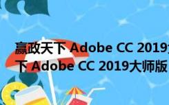 赢政天下 Adobe CC 2019大师版 V9.4.1 Mac版（赢政天下 Adobe CC 2019大师版 V9.4.1 Mac版功能简介）