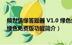 倾世情缘答题器 V1.0 绿色免费版（倾世情缘答题器 V1.0 绿色免费版功能简介）