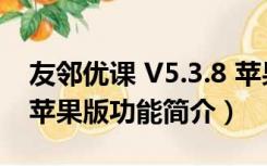 友邻优课 V5.3.8 苹果版（友邻优课 V5.3.8 苹果版功能简介）