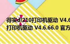 得实dl210打印机驱动 V4.6.66.0 官方最新版（得实dl210打印机驱动 V4.6.66.0 官方最新版功能简介）