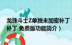 龙珠斗士Z单独未加密补丁 免费版（龙珠斗士Z单独未加密补丁 免费版功能简介）