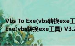 Vbs To Exe(vbs转换exe工具) V3.2 绿色免费版（Vbs To Exe(vbs转换exe工具) V3.2 绿色免费版功能简介）