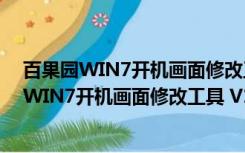 百果园WIN7开机画面修改工具 V1.1 绿色免费版（百果园WIN7开机画面修改工具 V1.1 绿色免费版功能简介）