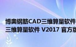 博奥钢筋CAD三维算量软件 V2017 官方版（博奥钢筋CAD三维算量软件 V2017 官方版功能简介）