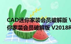 CAD迷你家装会员破解版 V2018R6 免注册码版（CAD迷你家装会员破解版 V2018R6 免注册码版功能简介）