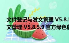 文件登记与发文管理 V5.8.5.9 官方绿色版（文件登记与发文管理 V5.8.5.9 官方绿色版功能简介）