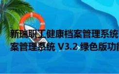 新瑞职工健康档案管理系统 V3.2 绿色版（新瑞职工健康档案管理系统 V3.2 绿色版功能简介）