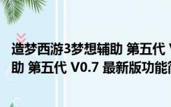 造梦西游3梦想辅助 第五代 V0.7 最新版（造梦西游3梦想辅助 第五代 V0.7 最新版功能简介）