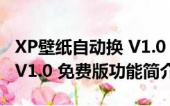 XP壁纸自动换 V1.0 免费版（XP壁纸自动换 V1.0 免费版功能简介）