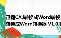 迅捷CAJ转换成Word转换器 V1.0 官方免费版（迅捷CAJ转换成Word转换器 V1.0 官方免费版功能简介）