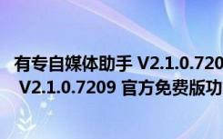 有专自媒体助手 V2.1.0.7209 官方免费版（有专自媒体助手 V2.1.0.7209 官方免费版功能简介）