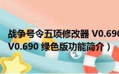 战争号令五项修改器 V0.690 绿色版（战争号令五项修改器 V0.690 绿色版功能简介）