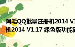 阿毛QQ批量注册机2014 V1.17 绿色版（阿毛QQ批量注册机2014 V1.17 绿色版功能简介）