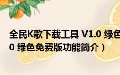 全民K歌下载工具 V1.0 绿色免费版（全民K歌下载工具 V1.0 绿色免费版功能简介）