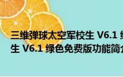 三维弹球太空军校生 V6.1 绿色免费版（三维弹球太空军校生 V6.1 绿色免费版功能简介）