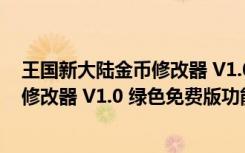 王国新大陆金币修改器 V1.0 绿色免费版（王国新大陆金币修改器 V1.0 绿色免费版功能简介）