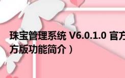 珠宝管理系统 V6.0.1.0 官方版（珠宝管理系统 V6.0.1.0 官方版功能简介）